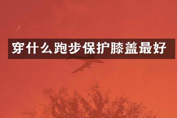 穿什么跑步保护膝盖最好