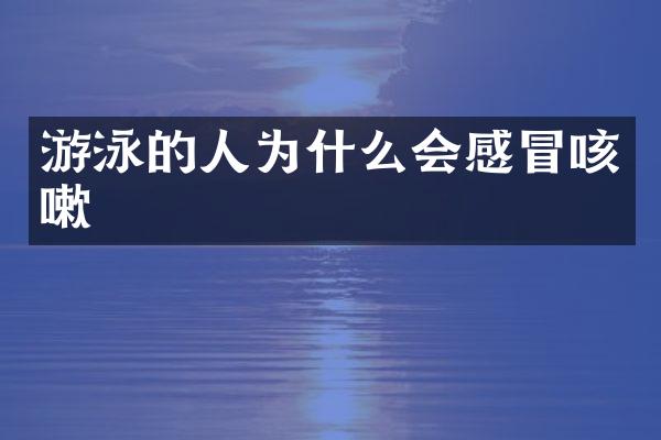 游泳的人为什么会感冒咳嗽