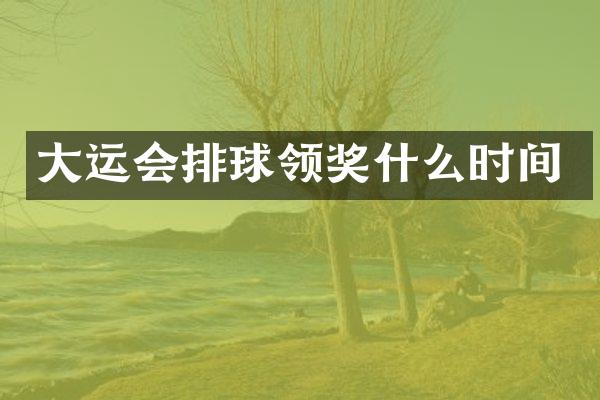 大运会排球领奖什么时间