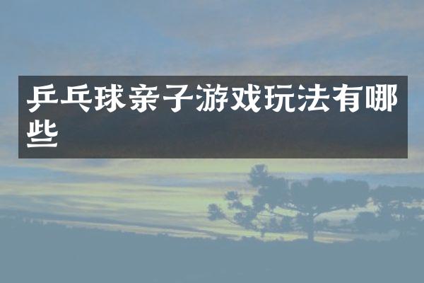 乒乓球亲子游戏玩法有哪些