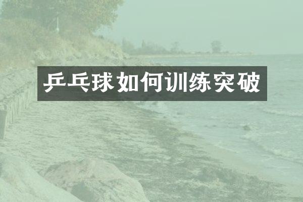 乒乓球如何训练突破