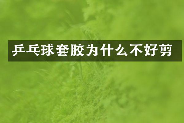 乒乓球套胶为什么不好剪