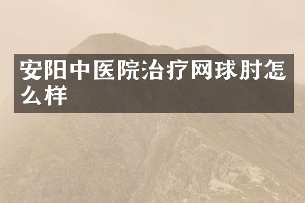 安阳中医院治疗网球肘怎么样
