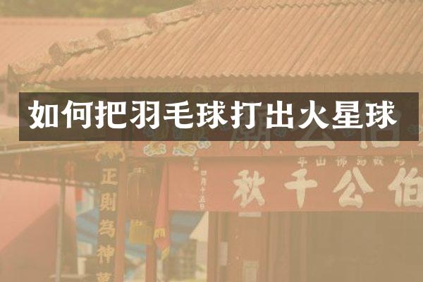 如何把羽毛球打出火星球
