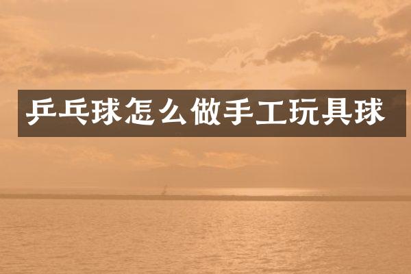 乒乓球怎么做手工玩具球