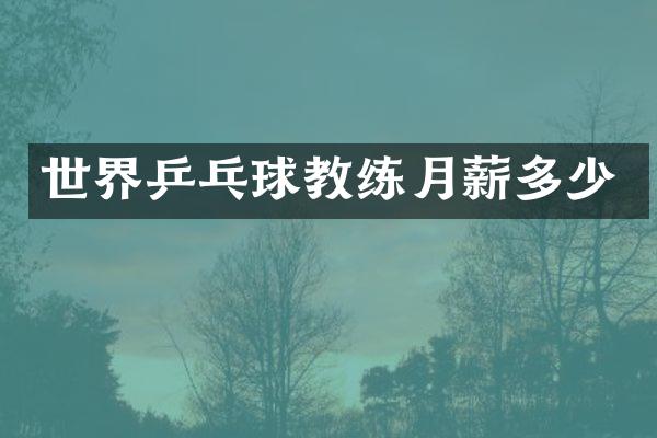 世界乒乓球教练月薪多少