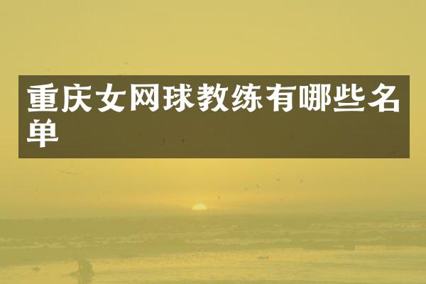 重庆女网球教练有哪些名单
