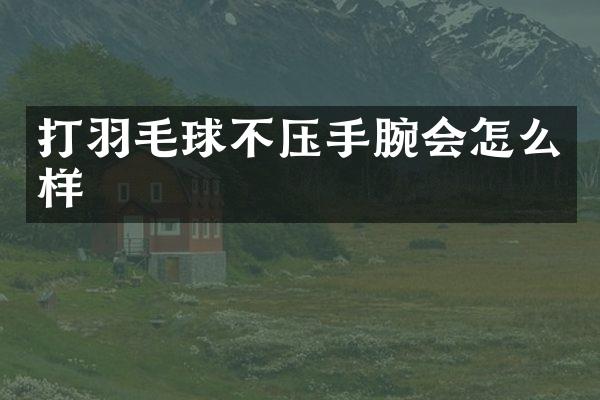 打羽毛球不压手腕会怎么样