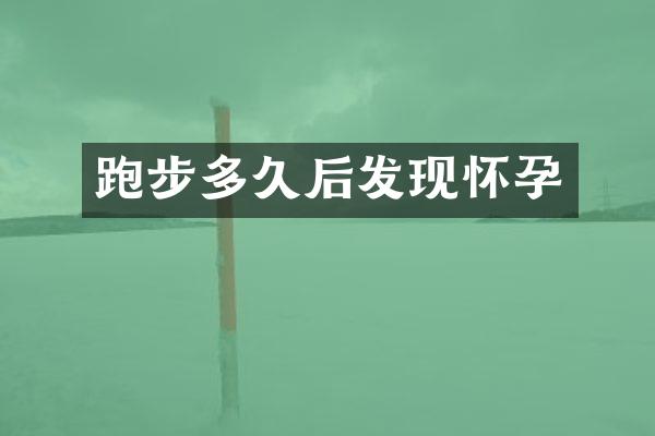 跑步多久后发现怀孕