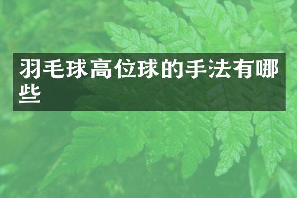 羽毛球高位球的手法有哪些