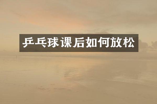 乒乓球课后如何放松