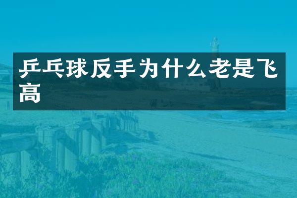 乒乓球反手为什么老是飞高