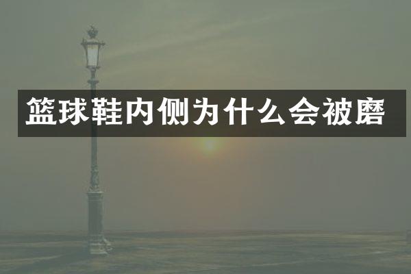 篮球鞋内侧为什么会被磨