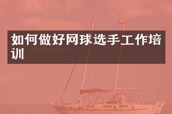 如何做好网球选手工作培训