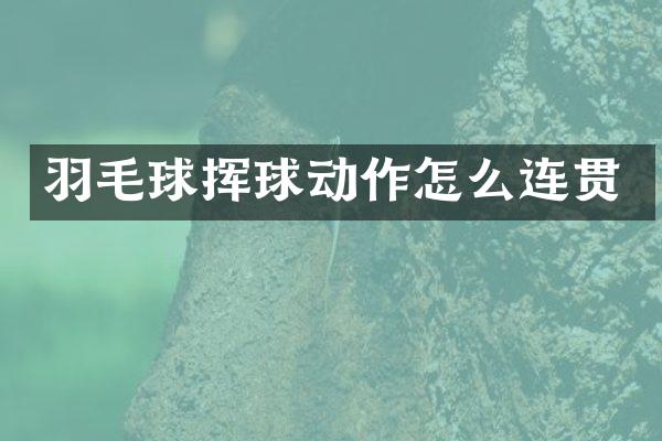 羽毛球挥球动作怎么连贯