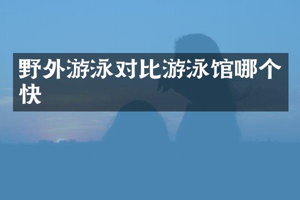 野外游泳对比游泳馆哪个快