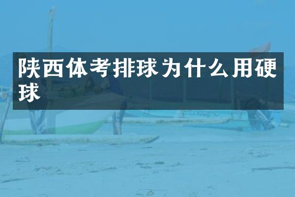 陕西体考排球为什么用硬球