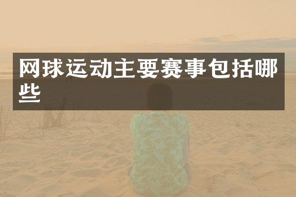 网球运动主要赛事包括哪些