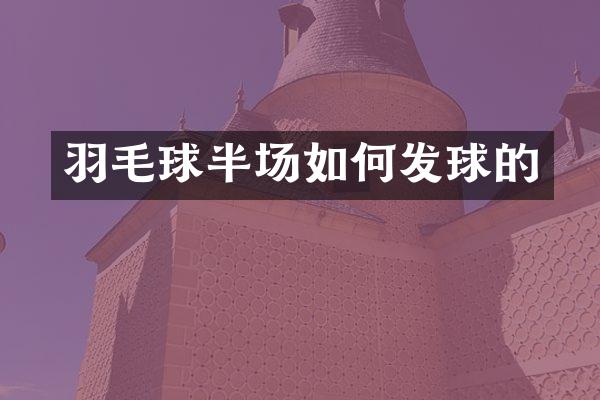 羽毛球半场如何发球的
