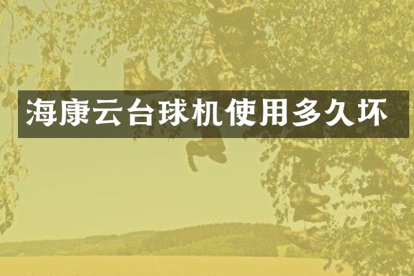 海康云台球机使用多久坏