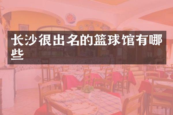长沙很出名的篮球馆有哪些