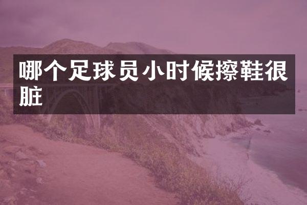 哪个足球员小时候擦鞋很脏