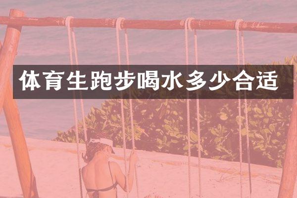 体育生跑步喝水多少合适
