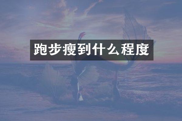 跑步瘦到什么程度