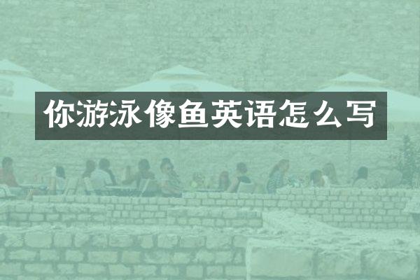 你游泳像鱼英语怎么写