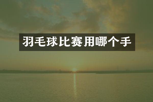 羽毛球比赛用哪个手