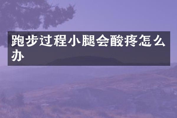 跑步过程小腿会酸疼怎么办