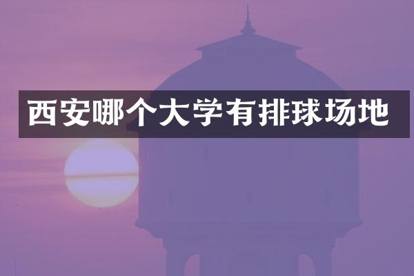 西安哪个大学有排球场地