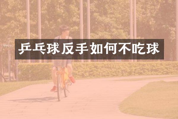 乒乓球反手如何不吃球