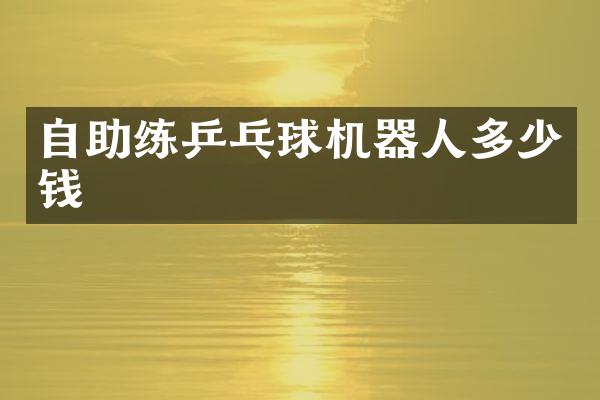 自助练乒乓球机器人多少钱