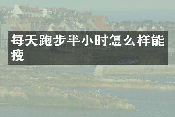 每天跑步半小时怎么样能瘦
