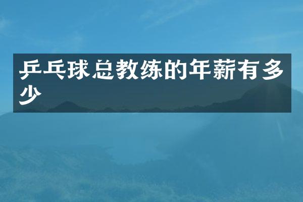 乒乓球总教练的年薪有多少