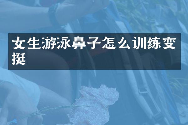 女生游泳鼻子怎么训练变挺
