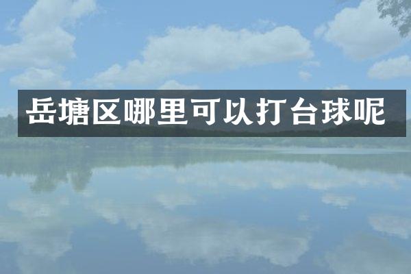 岳塘区哪里可以打台球呢