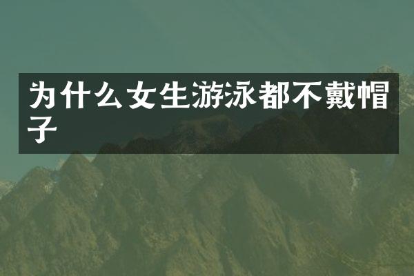 为什么女生游泳都不戴帽子