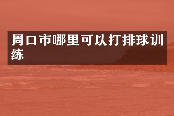 周口市哪里可以打排球训练