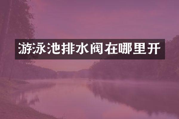 游泳池排水阀在哪里开