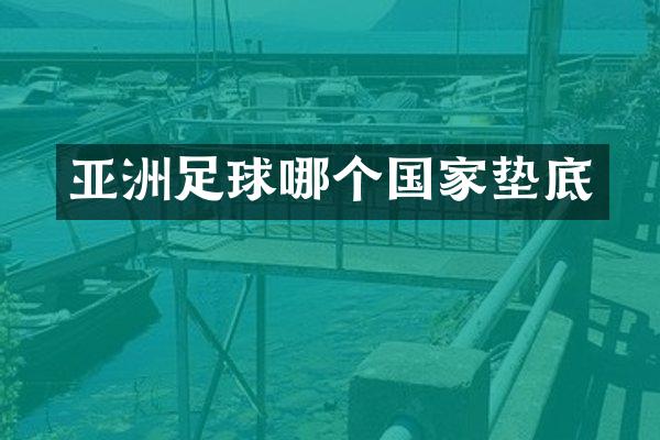 亚洲足球哪个国家垫底