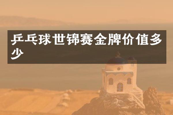 乒乓球世锦赛金牌价值多少