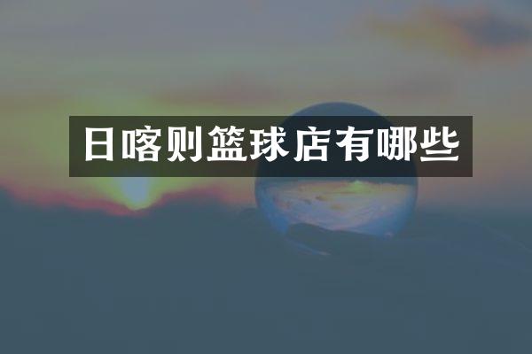 日喀则篮球店有哪些