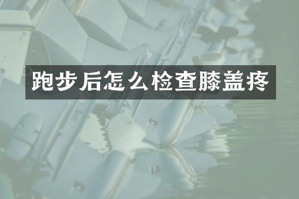 跑步后怎么检查膝盖疼