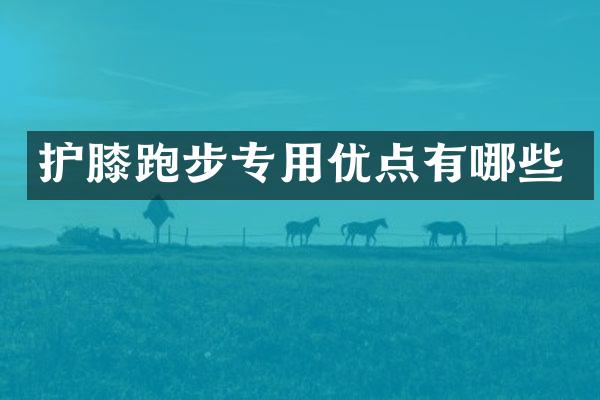 护膝跑步专用优点有哪些