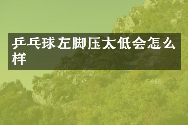 乒乓球左脚压太低会怎么样