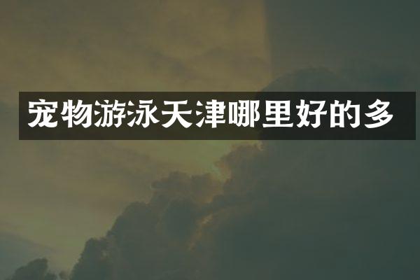 宠物游泳天津哪里好的多