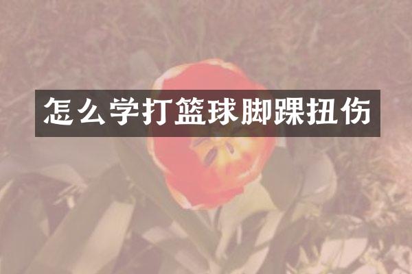 怎么学打篮球脚踝扭伤
