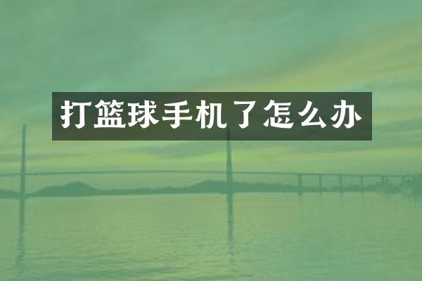 打篮球手机了怎么办